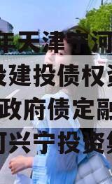 2023年天津宁河兴宁建设建投债权资产转让1期政府债定融（天津宁河兴宁投资集团）