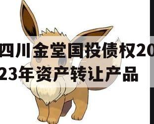 四川金堂国投债权2023年资产转让产品