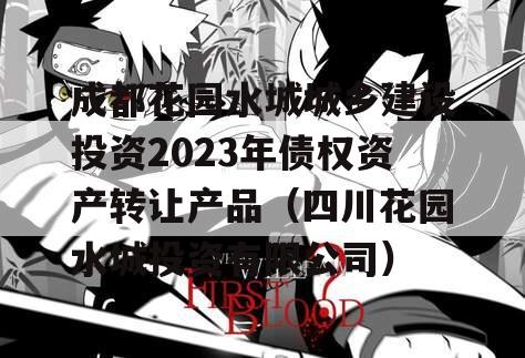 成都花园水城城乡建设投资2023年债权资产转让产品（四川花园水城投资有限公司）