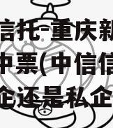 国企信托-重庆新双圈AA+中票(中信信托是国企还是私企)