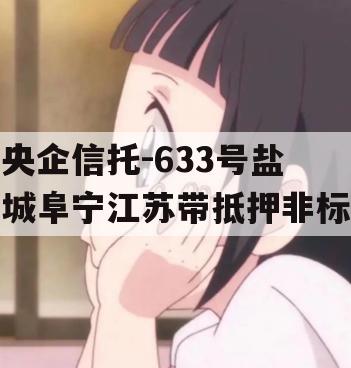 央企信托-633号盐城阜宁江苏带抵押非标
