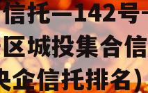 央企信托—142号-淮安区城投集合信托计划(央企信托排名)