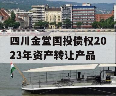 四川金堂国投债权2023年资产转让产品