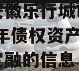 关于安徽乐行城市建设2023年债权资产政府债定融的信息