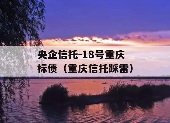 央企信托-18号重庆标债（重庆信托踩雷）