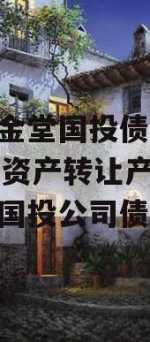 四川金堂国投债权2023年资产转让产品（金堂国投公司债券）