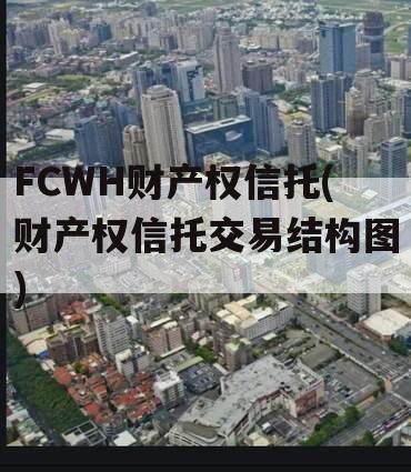 FCWH财产权信托(财产权信托交易结构图)