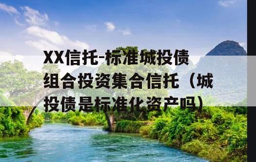 XX信托-标准城投债组合投资集合信托（城投债是标准化资产吗）