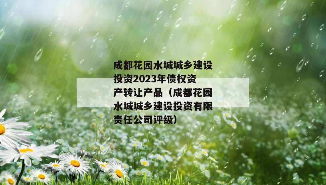 成都花园水城城乡建设投资2023年债权资产转让产品（成都花园水城城乡建设投资有限责任公司评级）