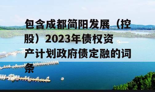 包含成都简阳发展（控股）2023年债权资产计划政府债定融的词条