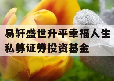 易轩盛世升平幸福人生私募证券投资基金