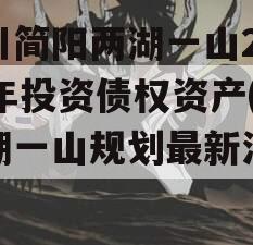 四川简阳两湖一山2023年投资债权资产(两湖一山规划最新消息)
