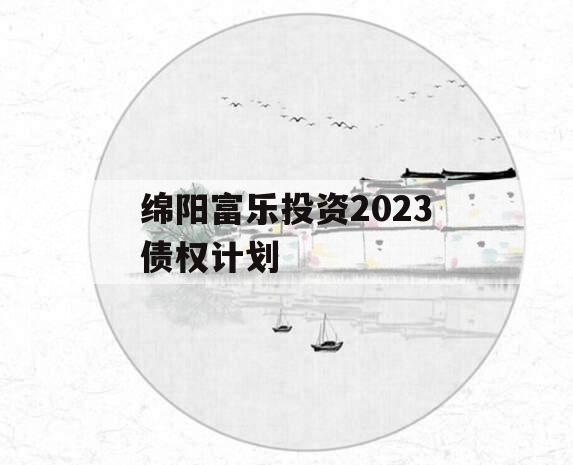 绵阳富乐投资2023债权计划