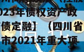 四川简阳发展（控股）2023年债权资产政府债定融】（四川省简阳市2021年重大项目）