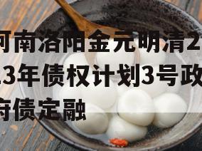 河南洛阳金元明清2023年债权计划3号政府债定融