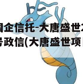 国企信托-大唐盛世2号政信(大唐盛世项目)