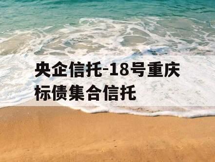 央企信托-18号重庆标债集合信托