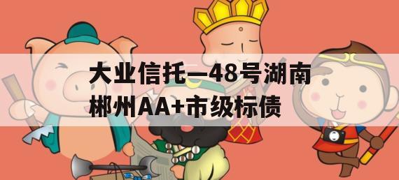 大业信托—48号湖南郴州AA+市级标债
