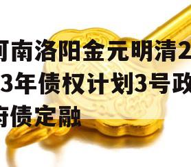 河南洛阳金元明清2023年债权计划3号政府债定融