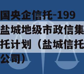 中国央企信托-199号盐城地级市政信集合信托计划（盐城信托投资公司）