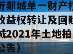 临沂郯城单一财产权信托收益权转让及回购（郯城2021年土地拍卖公告）