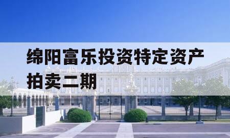 绵阳富乐投资特定资产拍卖二期