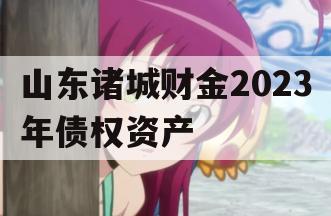 山东诸城财金2023年债权资产