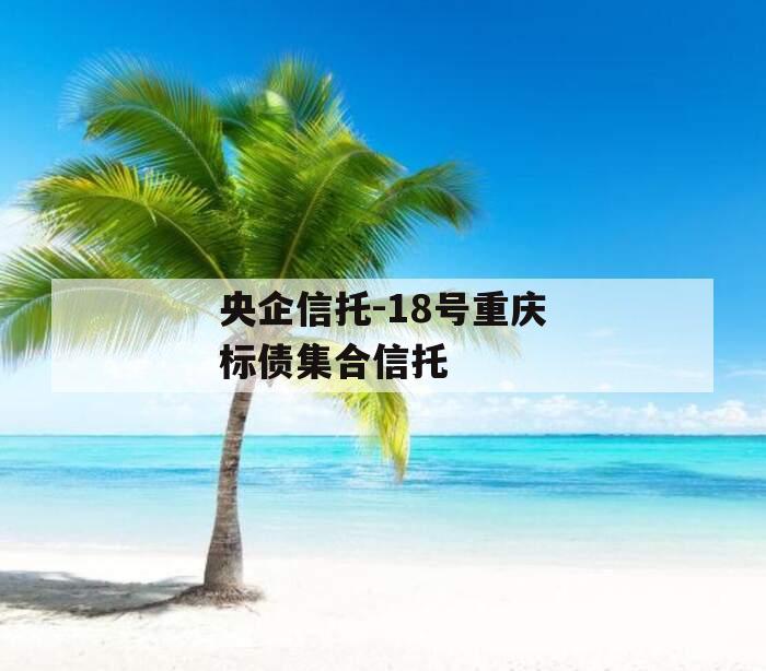 央企信托-18号重庆标债集合信托
