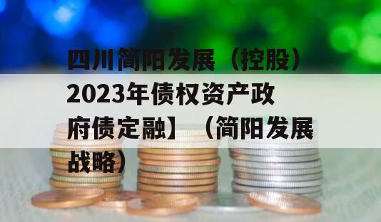 四川简阳发展（控股）2023年债权资产政府债定融】（简阳发展战略）