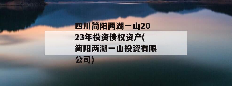 四川简阳两湖一山2023年投资债权资产(简阳两湖一山投资有限公司)
