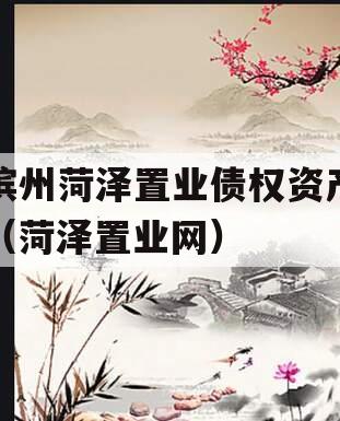 滨州菏泽置业债权资产（菏泽置业网）