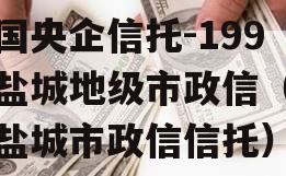 中国央企信托-199号盐城地级市政信（江苏盐城市政信信托）