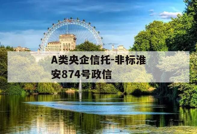 A类央企信托-非标淮安874号政信
