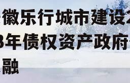 安徽乐行城市建设2023年债权资产政府债定融