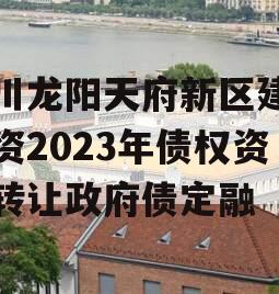 四川龙阳天府新区建设投资2023年债权资产转让政府债定融
