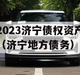 2023济宁债权资产（济宁地方债务）