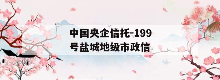 中国央企信托-199号盐城地级市政信