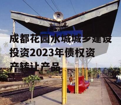 成都花园水城城乡建设投资2023年债权资产转让产品