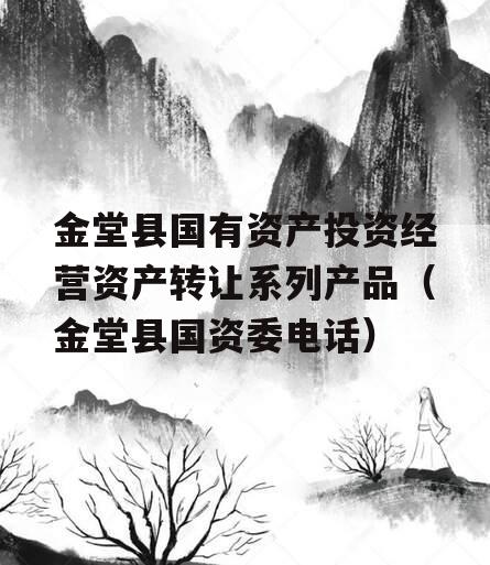 金堂县国有资产投资经营资产转让系列产品（金堂县国资委电话）