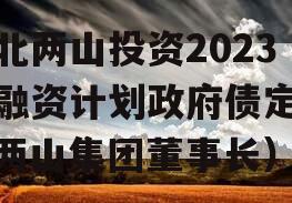 湖北两山投资2023年融资计划政府债定融（两山集团董事长）