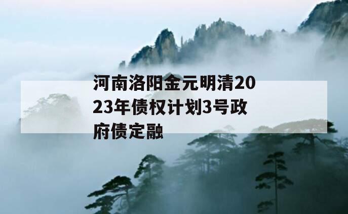 河南洛阳金元明清2023年债权计划3号政府债定融