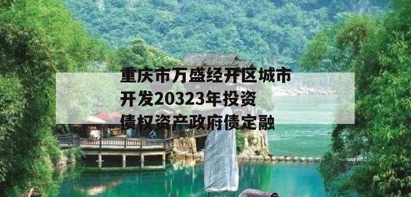 重庆市万盛经开区城市开发20323年投资债权资产政府债定融