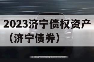 2023济宁债权资产（济宁债券）