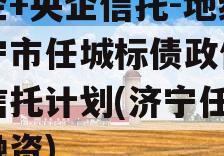 国企+央企信托-地级济宁市任城标债政信集合信托计划(济宁任城区融资)