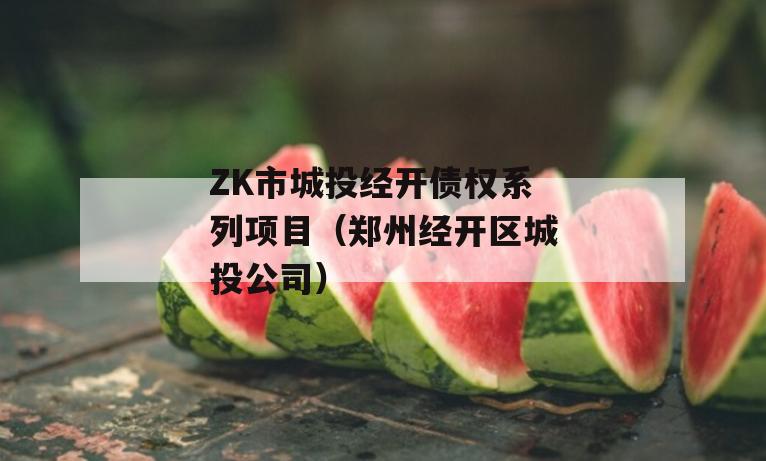 ZK市城投经开债权系列项目（郑州经开区城投公司）