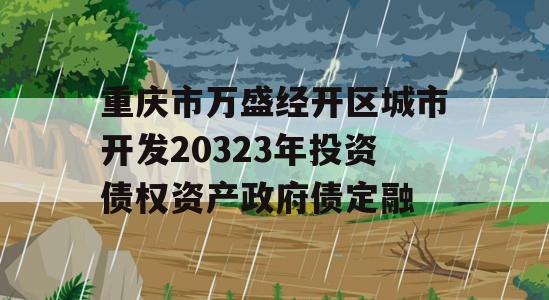 重庆市万盛经开区城市开发20323年投资债权资产政府债定融