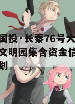 陕国投·长秦76号大秦文明园集合资金信托计划