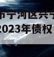天津市宁河区兴宁建设投资2023年债权一号