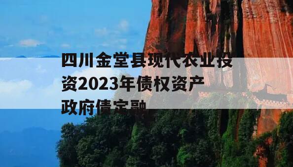 四川金堂县现代农业投资2023年债权资产政府债定融