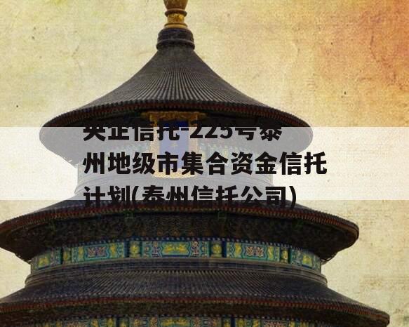 央企信托-225号泰州地级市集合资金信托计划(泰州信托公司)